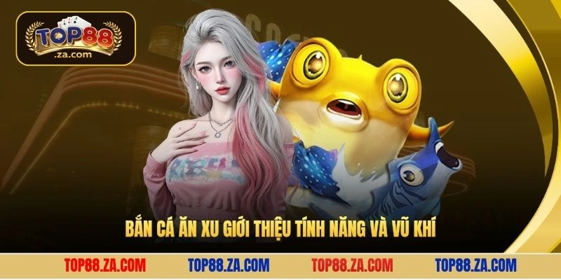 Bắn cá ăn xu giới thiệu tính năng và vũ khí