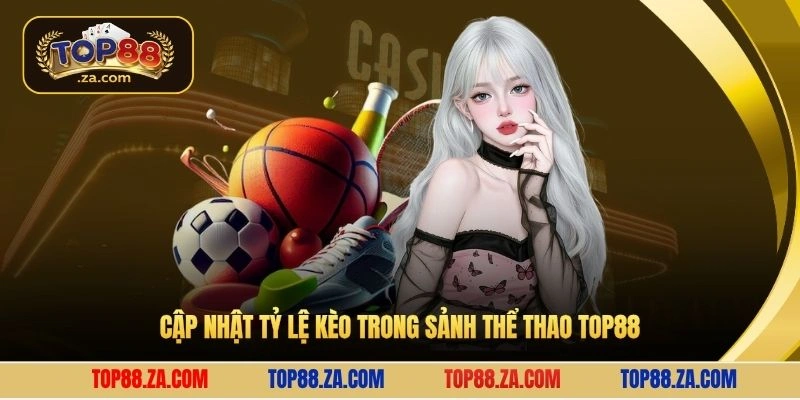 Cập nhật tỷ lệ kèo trong sảnh thể thao Top88