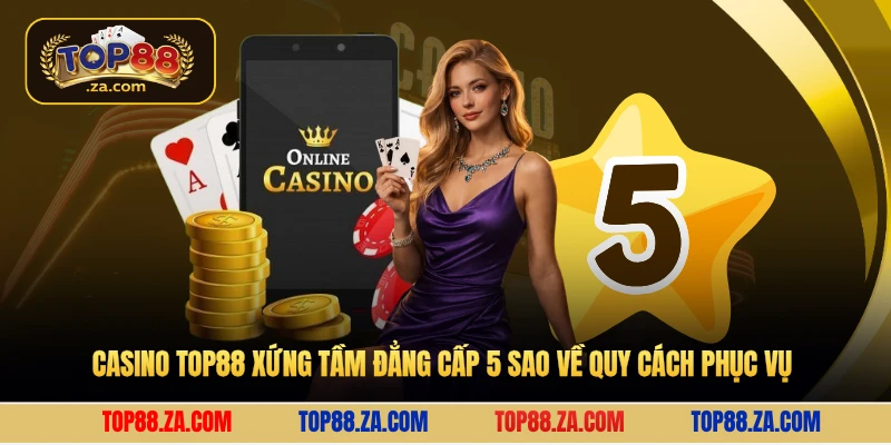 Casino Top88 xứng tầm đẳng cấp 5 sao về quy cách phục vụ