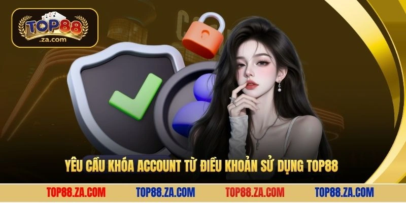Yêu cầu khóa account từ điều khoản sử dụng Top88