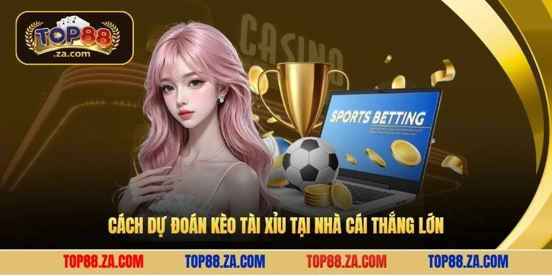 Cách dự đoán kèo tài xỉu tại nhà cái thắng lớn