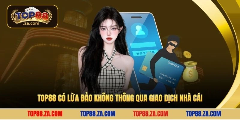 Top88 có lừa đảo không thông qua giao dịch nhà cái