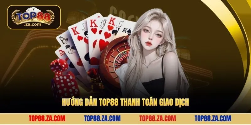 Hướng dẫn Top88 thanh toán giao dịch