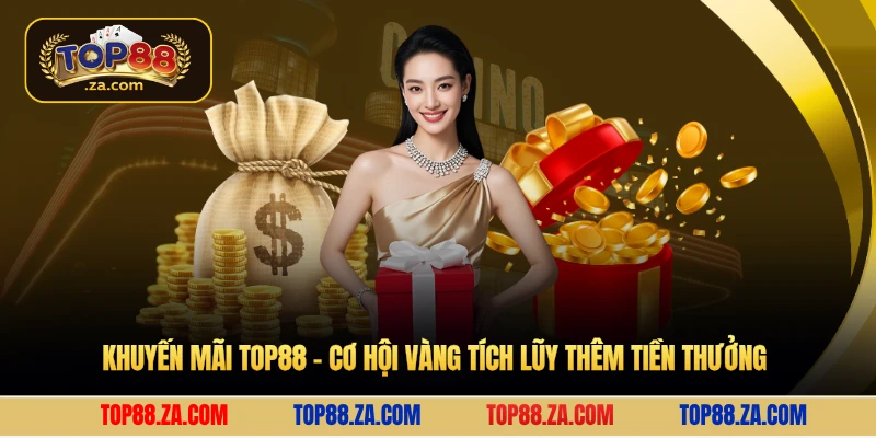 Khuyến mãi Top88 - Cơ hội vàng tích lũy thêm tiền thưởng