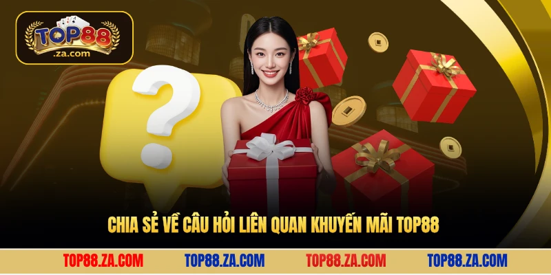 Chia sẻ về câu hỏi liên quan khuyến mãi Top88
