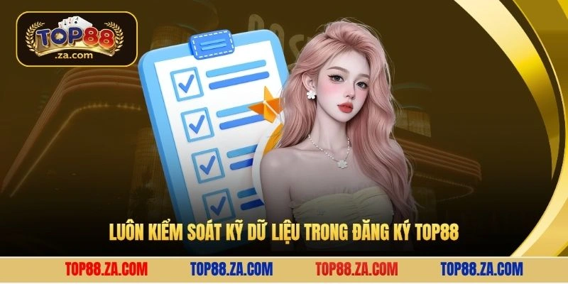 Luôn kiểm soát dữ liệu trong đăng ký Top88