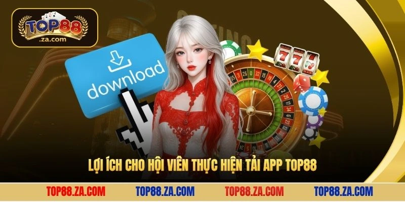 Lợi ích cho hội viên thực hiện tải app Top88