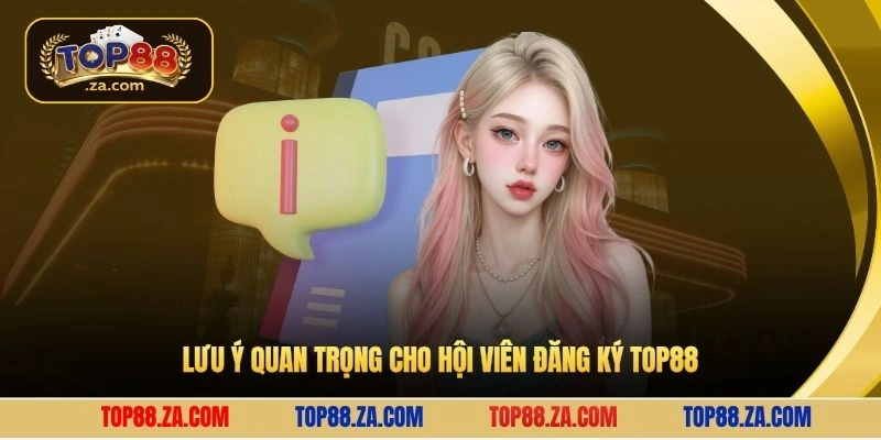 Lưu ý quan trọng cho hội viên đăng ký Top88