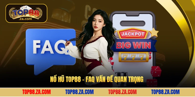 Nổ hũ Top88 - FAQ vấn đề quan trọng