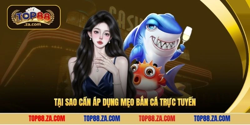 Tại sao cần áp dụng mẹo bắn cá trực tuyến