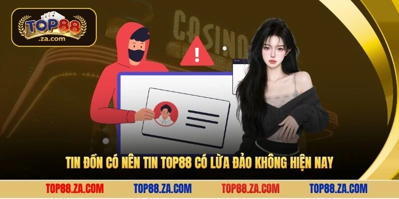 Tin đồn có nên tin Top88 có lừa đảo không hiện nay
