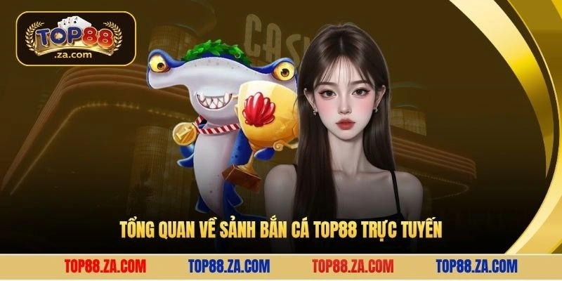 Tổng quan về sảnh bắn cá Top88 trực tuyến